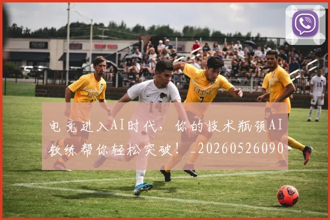 电竞进入AI时代，你的技术瓶颈AI教练帮你轻松突破！_20260526090145