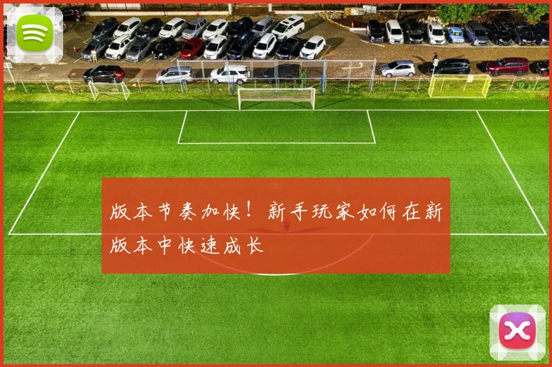 版本节奏加快！新手玩家如何在新版本中快速成长