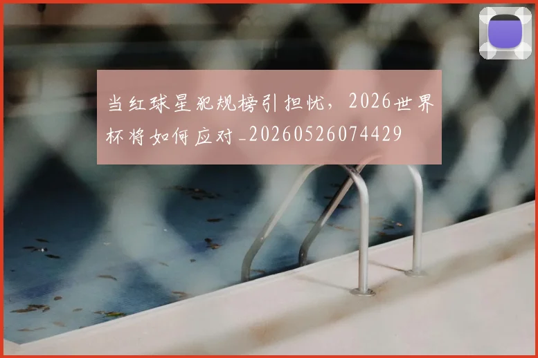 当红球星犯规榜引担忧，2026世界杯将如何应对_20260526074429