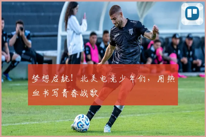 梦想启航!北美电竞少年们,用热血书写青春战歌