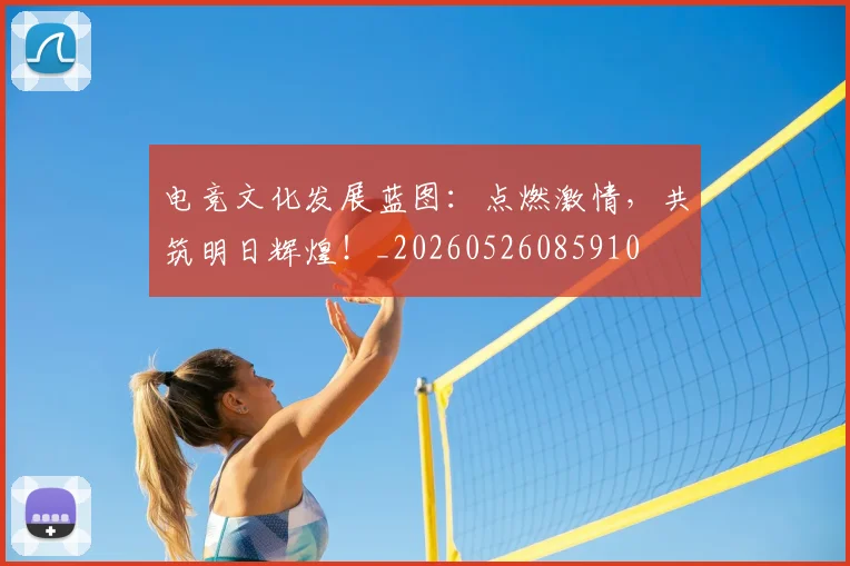 电竞文化发展蓝图:点燃激情,共筑明日辉煌!_20260526085910