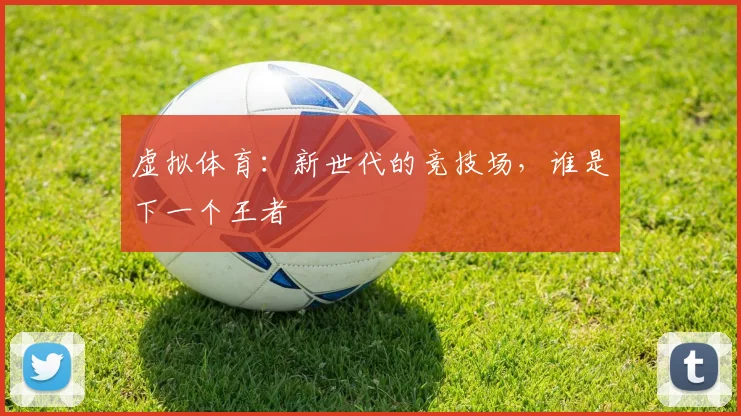 虚拟体育：新世代的竞技场，谁是下一个王者