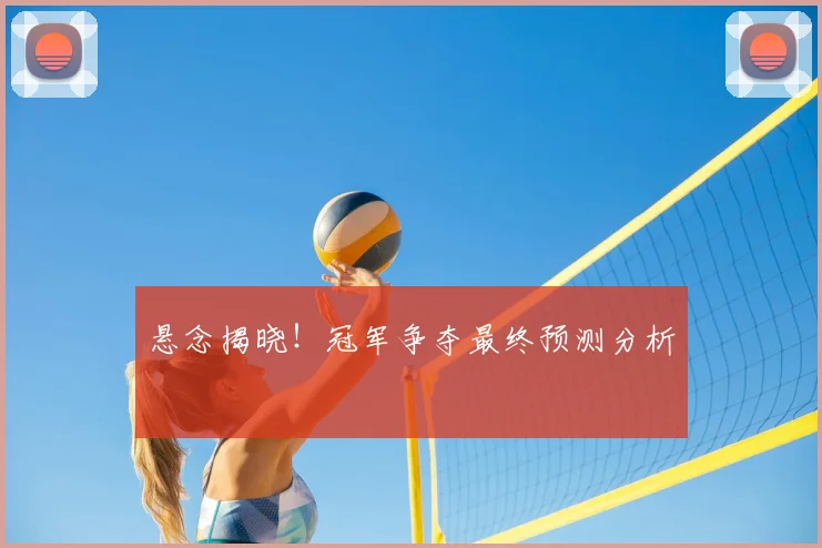 悬念揭晓！冠军争夺最终预测分析