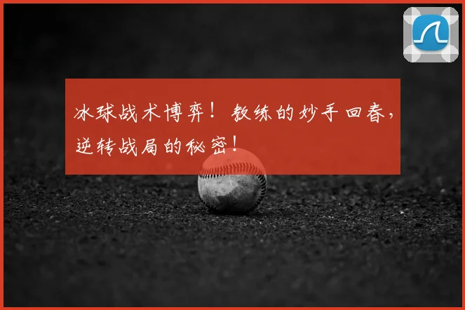 冰球战术博弈!教练的妙手回春,逆转战局的秘密!