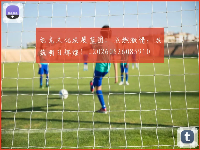 电竞文化发展蓝图:点燃激情,共筑明日辉煌!_20260526085910
