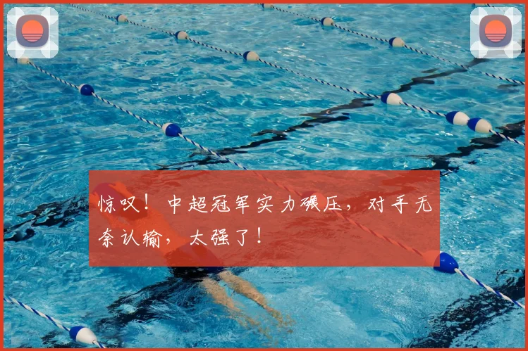 惊叹！中超冠军实力碾压，对手无奈认输，太强了！