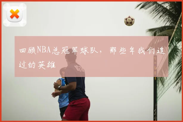 回顾NBA总冠军球队，那些年我们追过的英雄