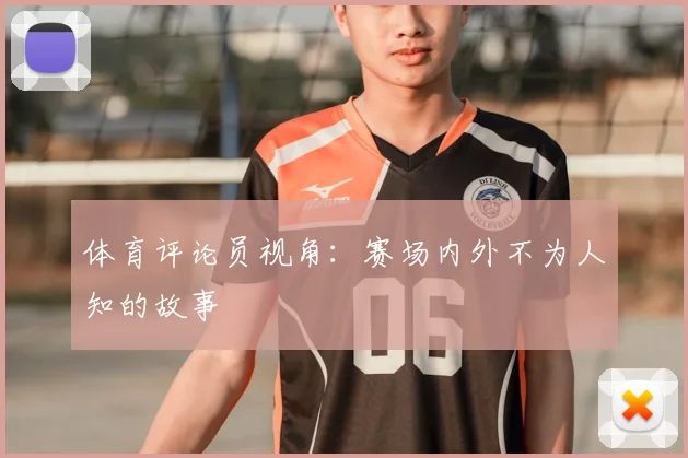 体育评论员视角:赛场内外不为人知的故事