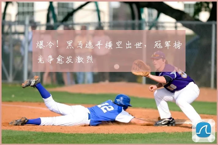 爆冷！黑马选手横空出世，冠军榜竞争愈发激烈