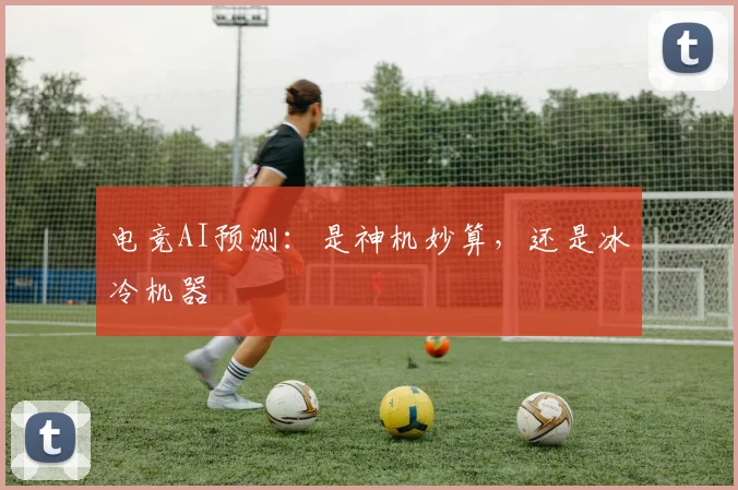 电竞AI预测：是神机妙算，还是冰冷机器