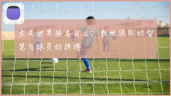 女足世界排名背后：教练团队的智慧与球员的拼搏