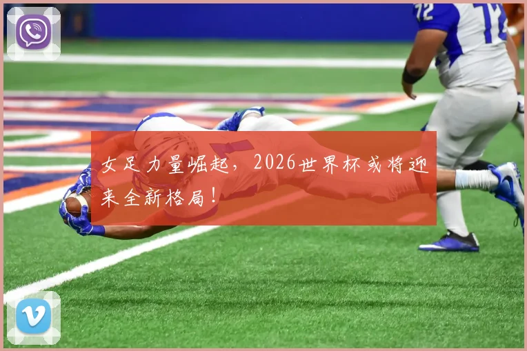 女足力量崛起,2026世界杯或将迎来全新格局!