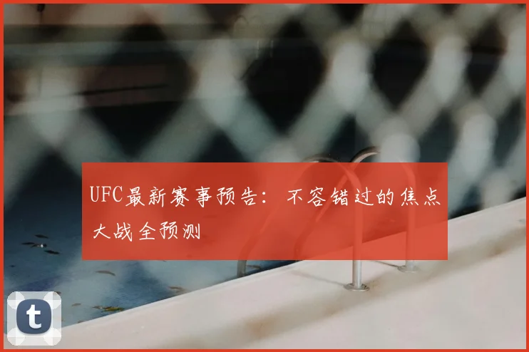 UFC最新赛事预告：不容错过的焦点大战全预测