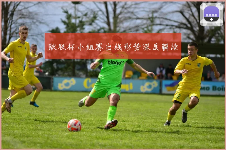 欧联杯小组赛出线形势深度解读
