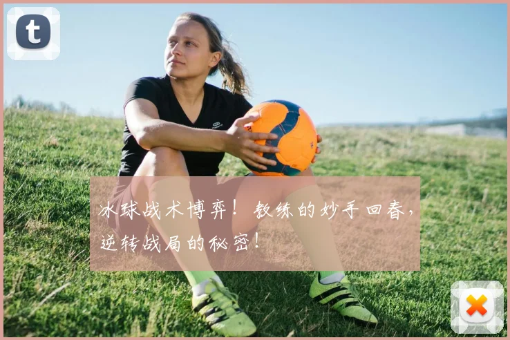 冰球战术博弈！教练的妙手回春，逆转战局的秘密！