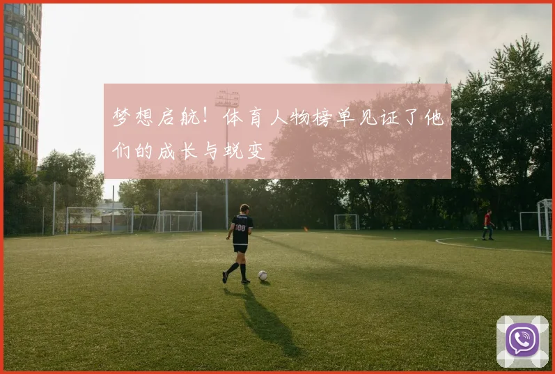 梦想启航!体育人物榜单见证了他们的成长与蜕变