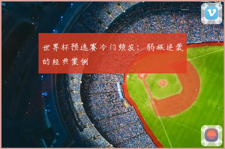 世界杯预选赛冷门频发：弱旅逆袭的经典案例