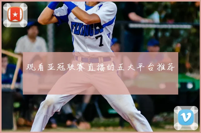 观看亚冠联赛直播的五大平台推荐