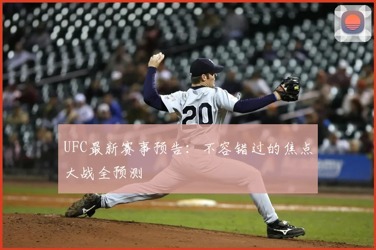 UFC最新赛事预告：不容错过的焦点大战全预测