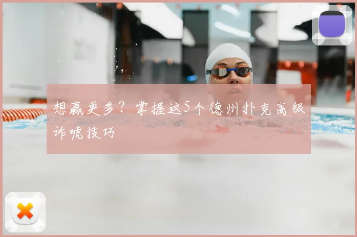 想赢更多？掌握这5个德州扑克高级诈唬技巧