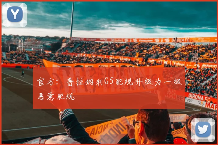 官方：普拉姆利G5犯规升级为一级恶意犯规