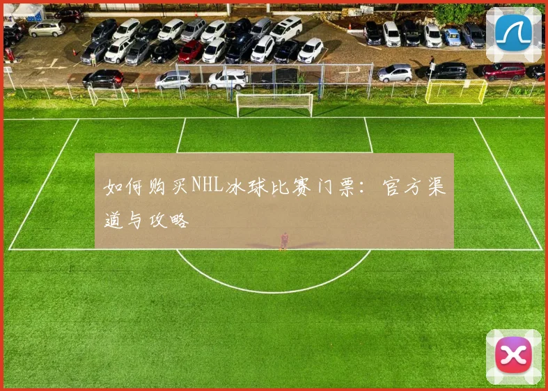 如何购买NHL冰球比赛门票：官方渠道与攻略