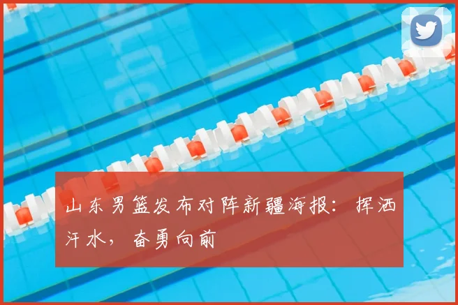 山东男篮发布对阵新疆海报：挥洒汗水，奋勇向前