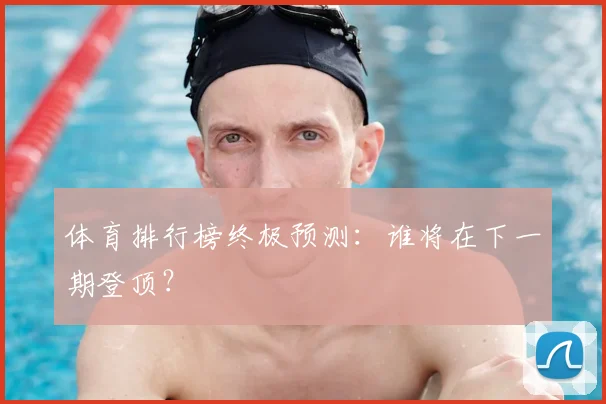 体育排行榜终极预测：谁将在下一期登顶？