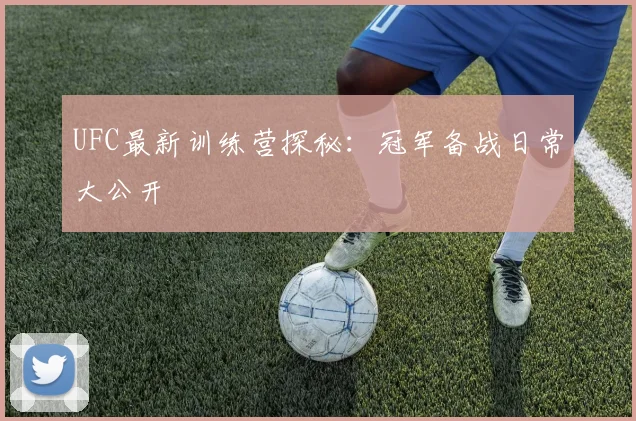 UFC最新训练营探秘：冠军备战日常大公开