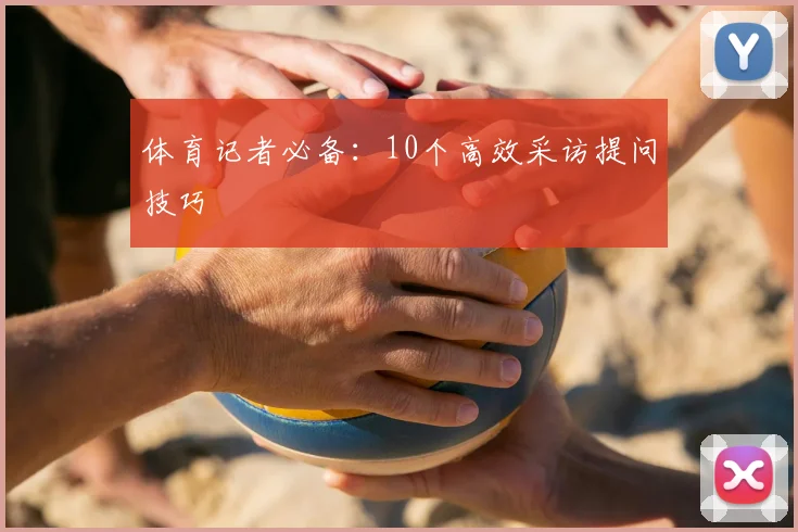 体育记者必备:10个高效采访提问技巧