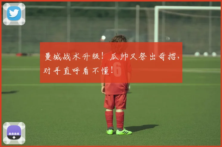 曼城战术升级!瓜帅又祭出奇招,对手直呼看不懂!