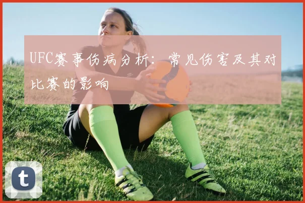 UFC赛事伤病分析：常见伤害及其对比赛的影响