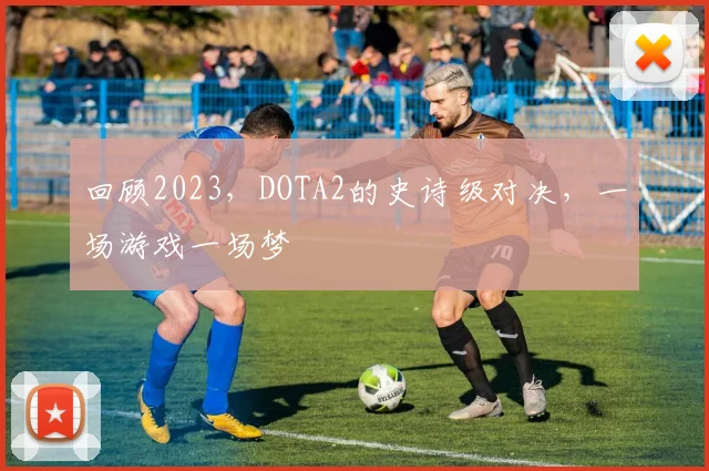 回顾2023，DOTA2的史诗级对决，一场游戏一场梦