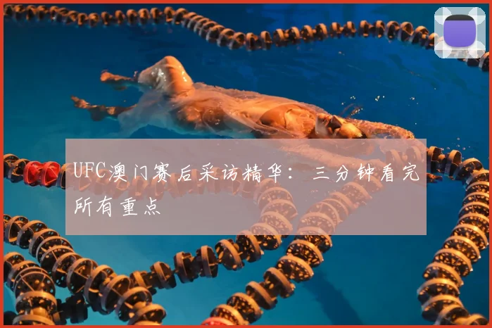 UFC澳门赛后采访精华：三分钟看完所有重点