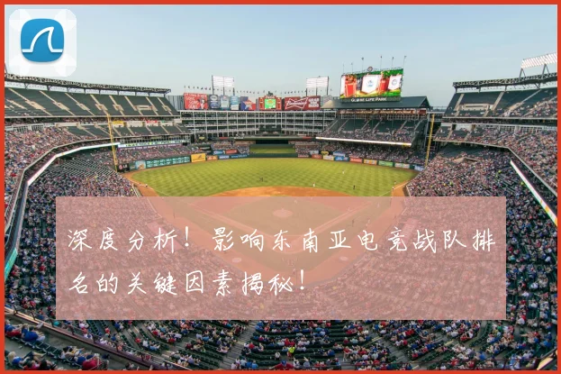 深度分析！影响东南亚电竞战队排名的关键因素揭秘！
