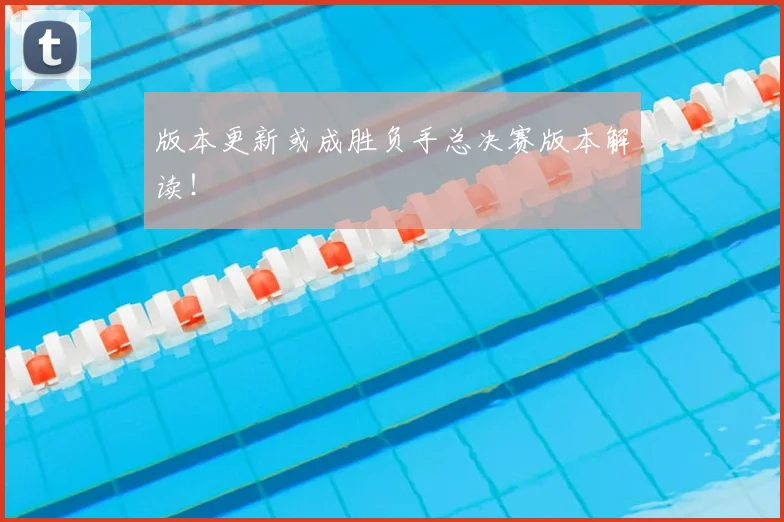 版本更新或成胜负手总决赛版本解读！