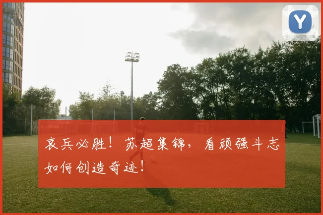 哀兵必胜！苏超集锦，看顽强斗志如何创造奇迹！