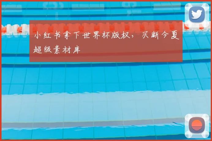 小红书拿下世界杯版权，买断今夏超级素材库