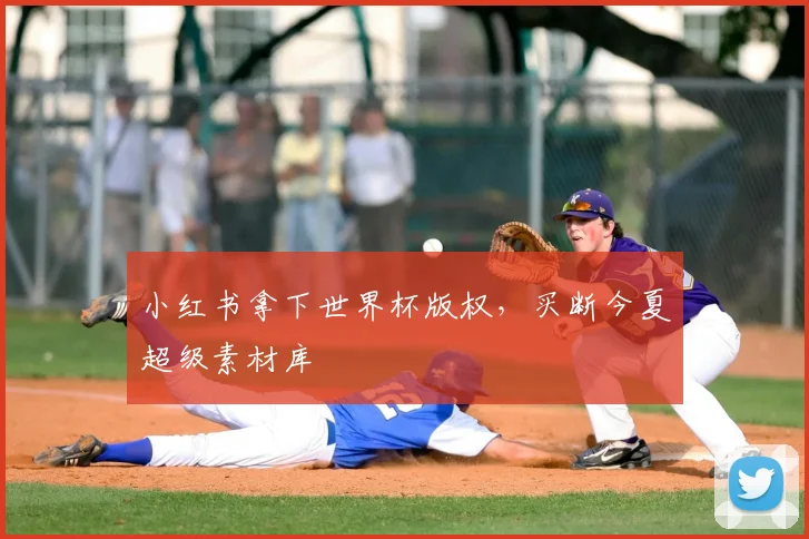 小红书拿下世界杯版权，买断今夏超级素材库