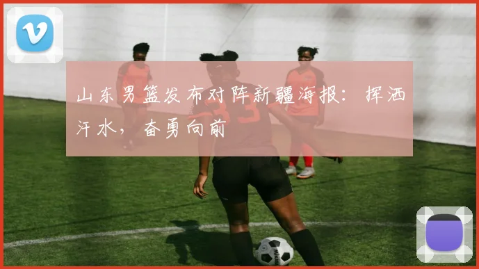 山东男篮发布对阵新疆海报:挥洒汗水,奋勇向前