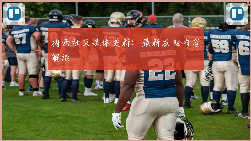 梅西社交媒体更新:最新发帖内容解读