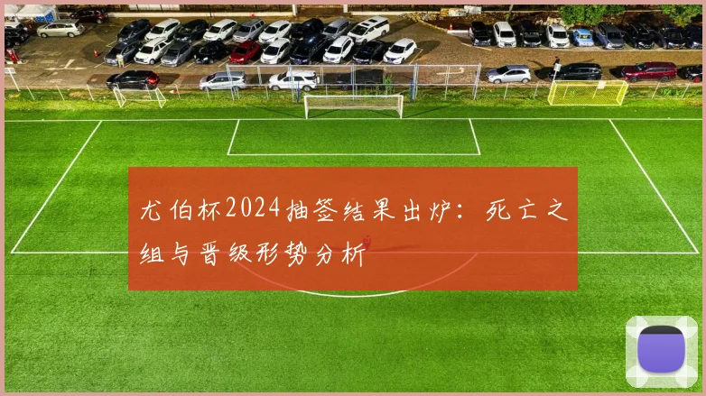 尤伯杯2024抽签结果出炉:死亡之组与晋级形势分析