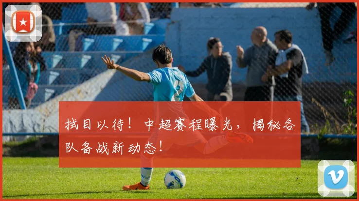 拭目以待!中超赛程曝光,揭秘各队备战新动态!