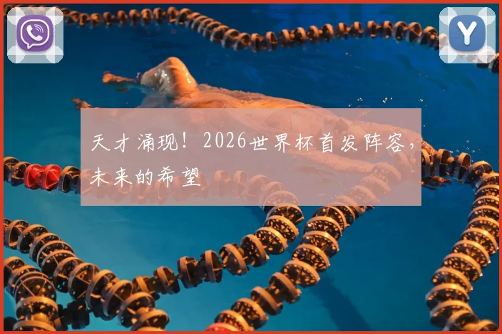 天才涌现!2026世界杯首发阵容,未来的希望