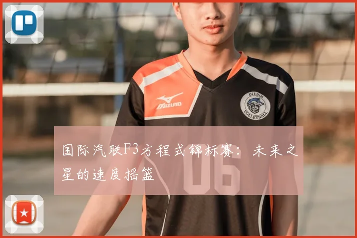 国际汽联F3方程式锦标赛:未来之星的速度摇篮
