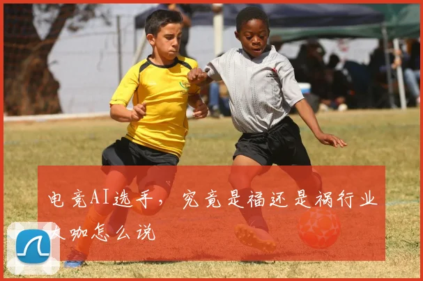 电竞AI选手，究竟是福还是祸行业大咖怎么说