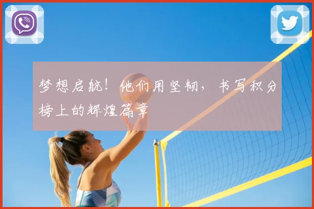 梦想启航!他们用坚韧,书写积分榜上的辉煌篇章