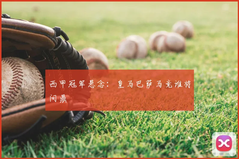 西甲冠军悬念：皇马巴萨马竞谁将问鼎