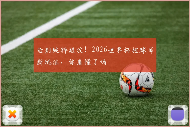 告别纯粹进攻!2026世界杯控球率新玩法,你看懂了吗