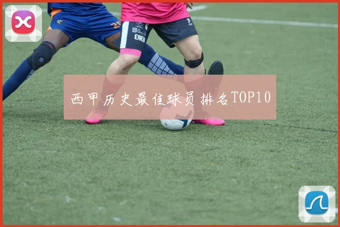 西甲历史最佳球员排名TOP10